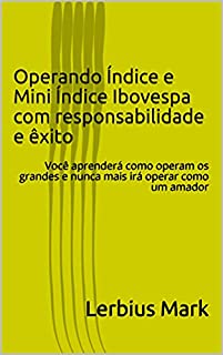 Operando Índice e Mini Índice Ibovespa com responsabilidade e êxito: Você aprenderá como operam os grandes e nunca mais irá operar como um amador (Manuais de renda variável)