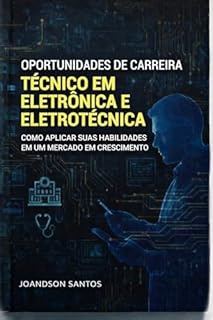 OPORTUNIDADES DE CARREIRA TÉCNICO EM ELETRÔNICA E ELETROTÉCNICA: Como Aplicar suas Habilidades em um Mercado em Crescimento