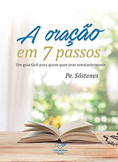 A Oração em 7 Passos: Um Guia Fácil Para Quem Quer Orar Constantemente