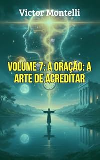 A Oração: A Arte de Acreditar: Desmistificando a Oração como uma Ferramenta Psicológica e Espiritual para a Manifestação (A CIÊNCIA DA IMAGINAÇÃO: O Legado de Neville Goddard Livro 7)