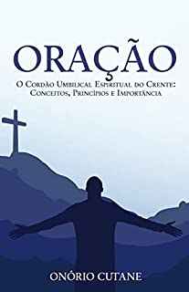 Oração: O Cordão Umbilical Espiritual do Crente: Conceitos, Princípios e Importância