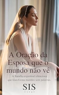Livro A Oração da Esposa que o Mundo Não Vê: A batalha espiritual silenciosa que transforma maridos sem palavras (Pilar Conjugal: Zelo, Temor, Amor e Fé — O ... não desistem, não adoecem e não se apagam)