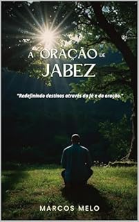 Livro A Oração de Jabez: Transformando Destinos pela Fé.: "Redefinindo destinos através da fé e da oração."