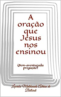 A oração que Jesus nos ensinou: (Bem-aventurada pregação)