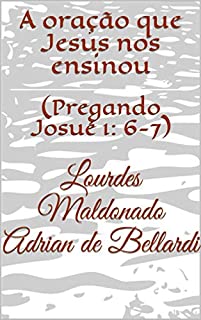 Livro A oração que Jesus nos ensinou: (Pregando Josué 1: 6-7)