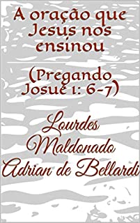 A oração que Jesus nos ensinou: (Pregando Josué 1: 6-7)