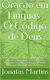 Oração em línguas O Código de Deus: Fale línguas estranhas consigo mesmo e com Deus. Você pode fazer isso...Seja edificado e receba revelações de Deus. Cristo em nós, esperança da glória.