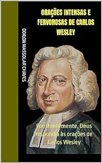 Livro Orações intensas e fervorosas de Carlos Wesley: Constantemente, Deus respondia às orações de Carlos Wesley