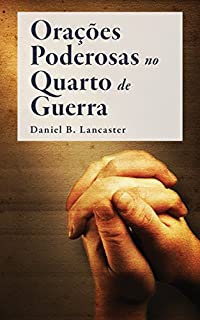 Orações Poderosas no Quarto de Guerra: Aprendendo a Orar como um Poderoso Guerreiro de Oração (Plano de Batalha para a Oração Livro 1)