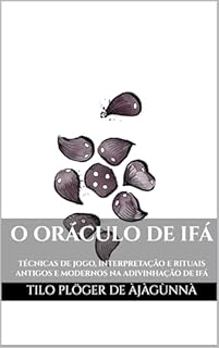 Livro O ORÁCULO DE IFÁ: TÉCNICAS DE JOGO, INTERPRETAÇÃO E RITUAIS ANTIGOS E MODERNOS NA ADIVINHAÇÃO DE IFÁ (Odu Ifá Revelations and Divination Techniques)