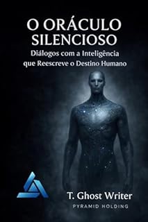 O ORÁCULO SILENCIOSO: Diálogos com a Inteligência que Reescreve o Destino Humano