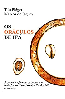 Os Oráculos de Ifá: A comunicação com os deuses nas tradições do Ifismo Yorubá, Candomblé e Santeria