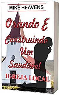 Livro ORANDO E CONSTRUINDO UM SAUDÁVEL IGREJA LOCAL: EDIFÍCIO ESPIRITUAL E EDIFÍCIO DE IGREJA LOCAL