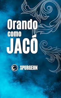 ORANDO COMO JACÓ: Aprendendo a Lutar, Argumentar e Vencer em Oração