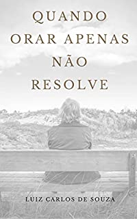 Livro QUANDO ORAR APENAS NÃO RESOLVE