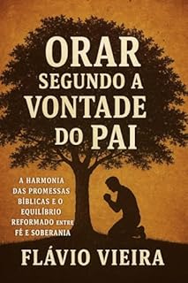Livro Orar Segundo a Vontade do Pai: Harmonia das Promessas Bíblicas e o Equilíbrio Reformado entre Fé e Soberania