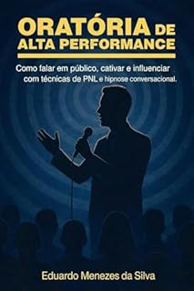 Oratória de Alta Performance: Como falar em público, cativar e influenciar com técnicas de PNL e hipnose conversacional