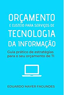 ORÇAMENTO E CUSTEIO PARA SERVIÇOS DE TECNOLOGIA DA INFORMAÇÃO: Guia prático de estratégias para o seu orçamento de TI