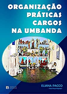 Livro ORGANIZAÇÃO, CARGOS E PRÁTICAS NOS TERREIROS DE UMBANDA: Umbanda Para Leigos