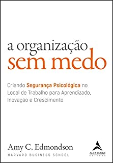 A Organização Sem Medo: Criando Segurança Psicológica no Local de Trabalho para Aprendizado, Inovação e Crescimento