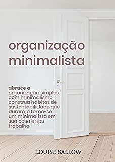 Livro Organização Minimalista: Abrace A Organização Simples Com Minimalismo, Construa Hábitos De Sustentabilidade Que Duram, E Torne-se Um Minimalista Em Sua Casa E Seu Trabalho