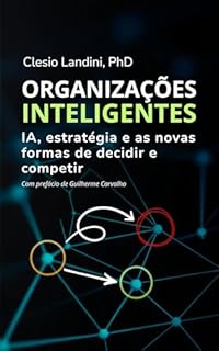 Organizações Inteligentes: IA, estratégia e as novas formas de decidir e competir