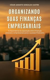 Organizando Suas Finanças Empresariais : A Importância da Separação Entre Finanças Pessoais e Empresariais para o Sucesso Financeiro