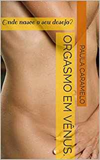 Orgasmo em Vênus.: Onde nasce o seu desejo? (Contos eróticos para mulheres Livro 1)
