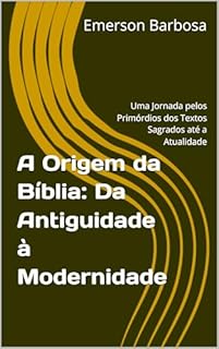 Livro A Origem da Bíblia: Da Antiguidade à Modernidade: Uma Jornada pelos Primórdios dos Textos Sagrados até a Atualidade