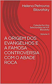 Livro A ORIGEM DOS EVANGELHOS E A FAMOSA CONTROVÉRSIA COM O ABADE ROCA: Coleção Escritos Selecionados de H.P. Blavatsky Volume II