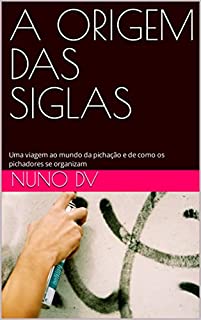 Livro A ORIGEM DAS SIGLAS: Uma viagem ao mundo da pichação e de como os pichadores se organizam