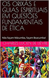 Livro OS ORIXÁS E GUIAS ESPIRITUAIS EM QUESTÕES FUNDAMENTAIS DE ÉTICA: Não façam Mácumba, façam Boacumba!