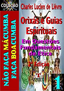 Livro Orixás e Guias Em Questões Fundamentais de Ética: Um Guia Prático Que Analisa os Ekês e Marmotagens Praticados Nas Religiões de Matriz Africana (Não Faça MáCumba, Faça BoaCumba Livro 1)