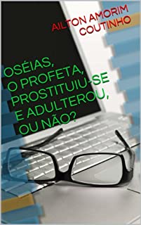 OSÉIAS, O PROFETA, PROSTITUIU-SE E ADULTEROU, OU NÃO?