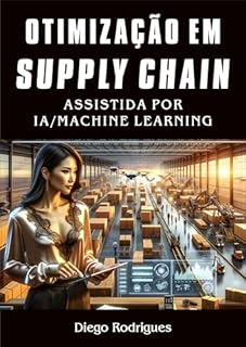 Livro OTIMIZAÇÃO EM SUPPLY CHAIN ASSISTIDA POR IA/MACHINE LEARNING: Um Guia Essencial para Gestores e CEOs