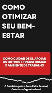 Livro Como otimizar seu bem-estar Como Cuidar de Si, Apoiar os Outros e Transformar o Ambiente de Trabalho: O Caminho para o Bem-Estar Pessoal, Coletivo e Organizacional