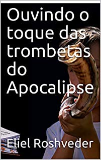 Livro Ouvindo o toque das trombetas do Apocalipse (INSTRUÇÃO PARA O APOCALIPSE QUE SE APROXIMA Livro 21)