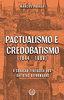Pactualismo e Credobatismo: O Coração Teológico dos Batistas Reformados