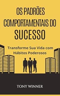 Os Padrões Comportamentais do Sucesso: Transforme Sua Vida com Hábitos Poderosos