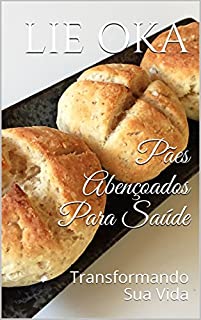 Livro Pães Abençoados Para Saúde: Transformando Sua Vida (Volume Livro 3)