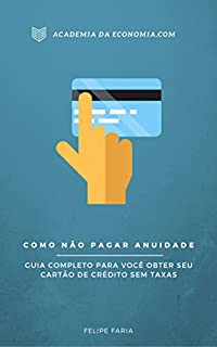 Como Não Pagar Anuidade: Guia Completo Para Você Obter Seu Cartão SEM TAXAS e Economizar MAIS de R$ 100,00 Por Ano!!!