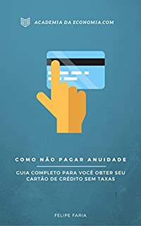 Livro Como Não Pagar Anuidade: Guia Completo Para Você Obter Seu Cartão SEM TAXAS e Economizar MAIS de R$ 100,00 Por Ano!!!