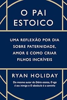 O pai estoico: Uma reflexão por dia sobre paternidade, amor e como criar filhos incríveis