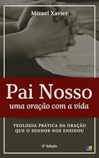 Livro PAI NOSSO: UMA ORAÇÃO COM A VIDA!: Teologia prática da oração que o Senhor nos ensinou (segunda edição)