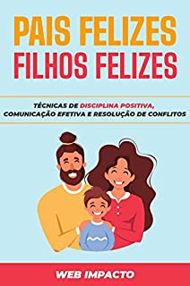 Pais Felizes, Filhos Felizes: Técnicas de disciplina positiva, comunicação efetiva e resolução de conflitos