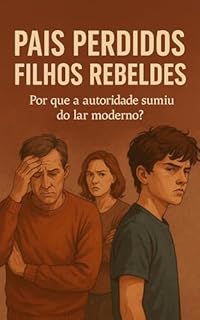 Livro Pais Perdidos: Filhos Rebeldes: Por que a autoridade sumiu do lar moderno?