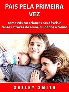 Livro Pais Pela Primeira Vez: como educar crianças saudáveis e felizes através do amor, cuidados e treino