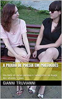 Livro A Paixão De Poesia Em Português: Um livro de meus poemas e fotografias ao longo dos últimos 5 anos