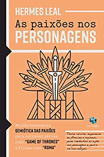 As Paixões nos Personagens: Método baseado na Semiótica das Paixões para escrever séries como "Game of Thrones" e filmes como "Roma"