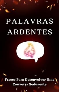 Livro PALAVRAS ARDENTES: Frases Para Desenvolver Uma Conversa Seduzente (Segredos Da Sedução)
